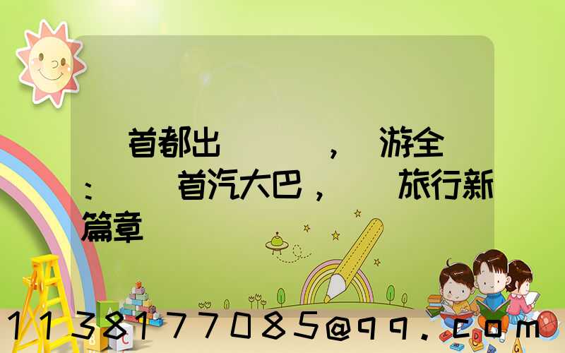 從首都出發，暢游全國：選擇首汽大巴，開啟旅行新篇章